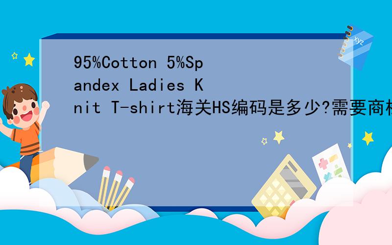 95%Cotton 5%Spandex Ladies Knit T-shirt海关HS编码是多少?需要商检吗?