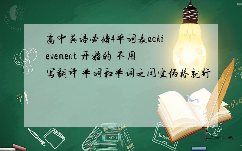 高中英语必修4单词表achievement 开始的 不用写翻译 单词和单词之间空俩格就行