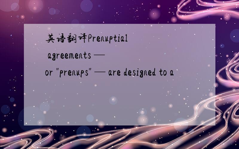 英语翻译Prenuptial agreements — or 