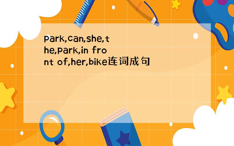 park,can,she,the,park,in front of,her,bike连词成句