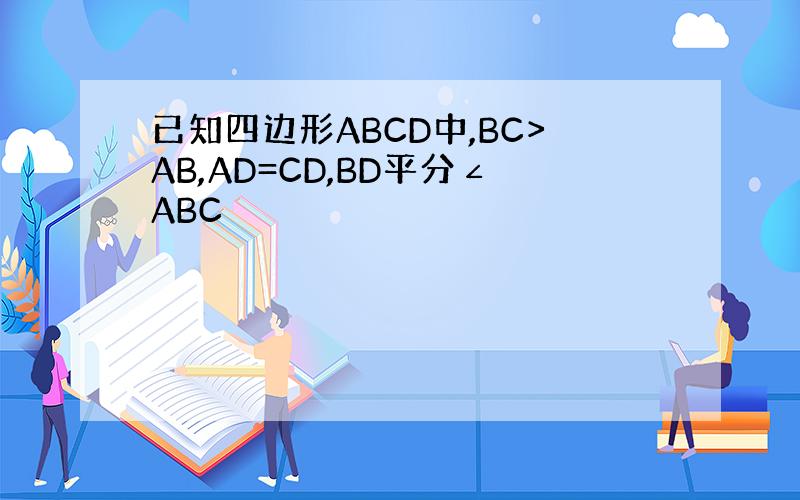 已知四边形ABCD中,BC>AB,AD=CD,BD平分∠ABC