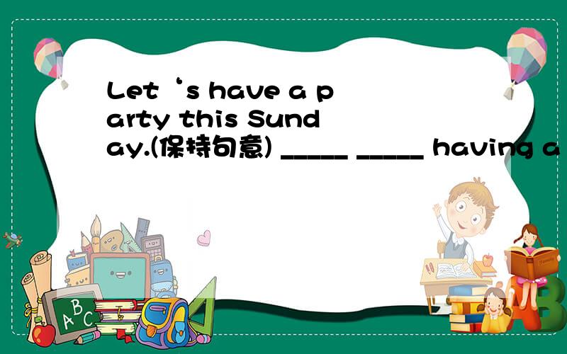 Let‘s have a party this Sunday.(保持句意) _____ _____ having a p