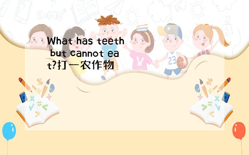 What has teeth but cannot eat?打一农作物