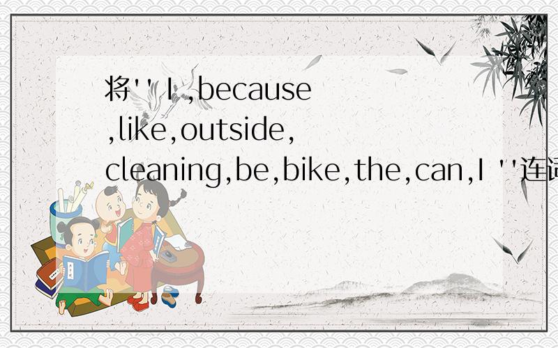 将'' I ,because,like,outside,cleaning,be,bike,the,can,I ''连词成