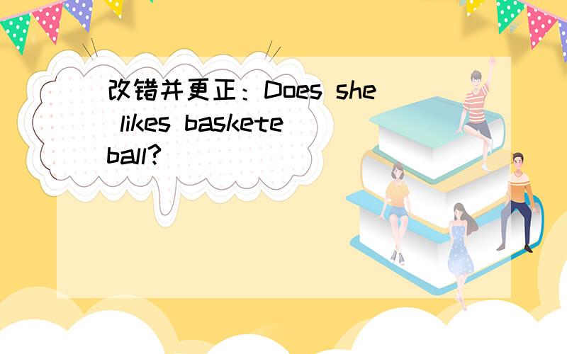 改错并更正：Does she likes basketeball?