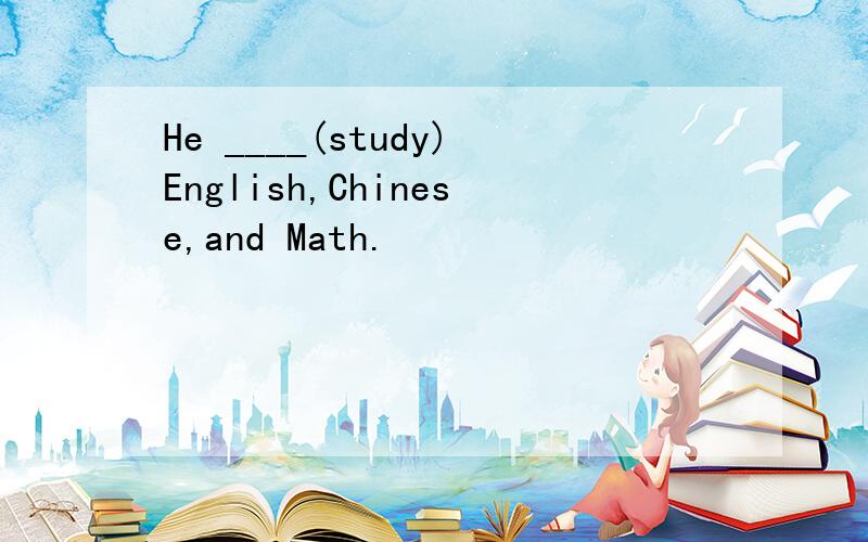 He ____(study)English,Chinese,and Math.