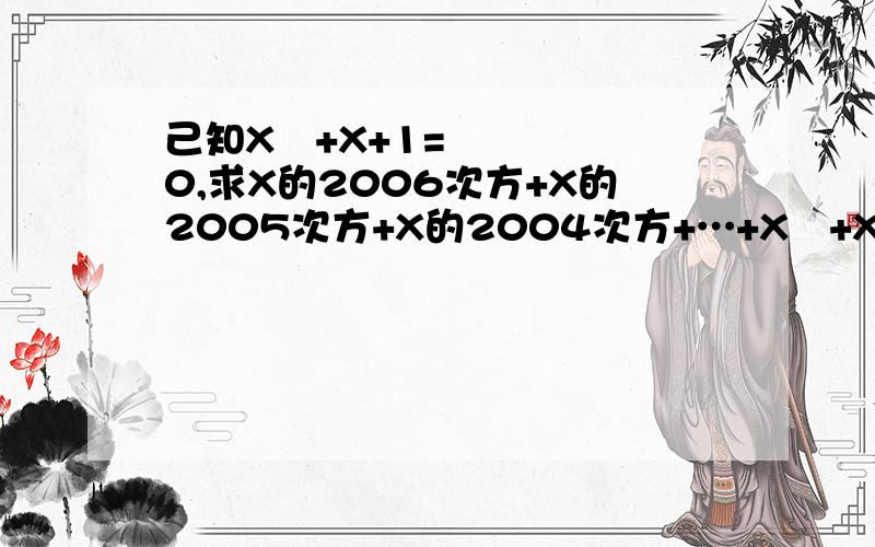 己知X²+X+1=0,求X的2006次方+X的2005次方+X的2004次方+…+X²+X+1