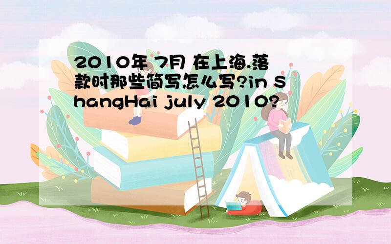 2010年 7月 在上海.落款时那些简写怎么写?in ShangHai july 2010?