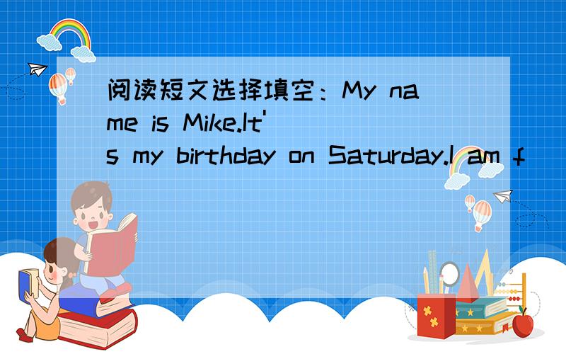 阅读短文选择填空：My name is Mike.It's my birthday on Saturday.I am f