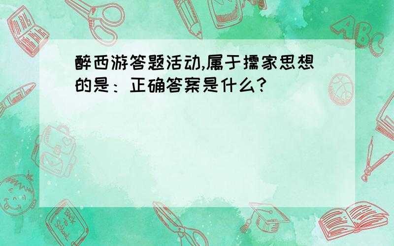 醉西游答题活动,属于儒家思想的是：正确答案是什么?
