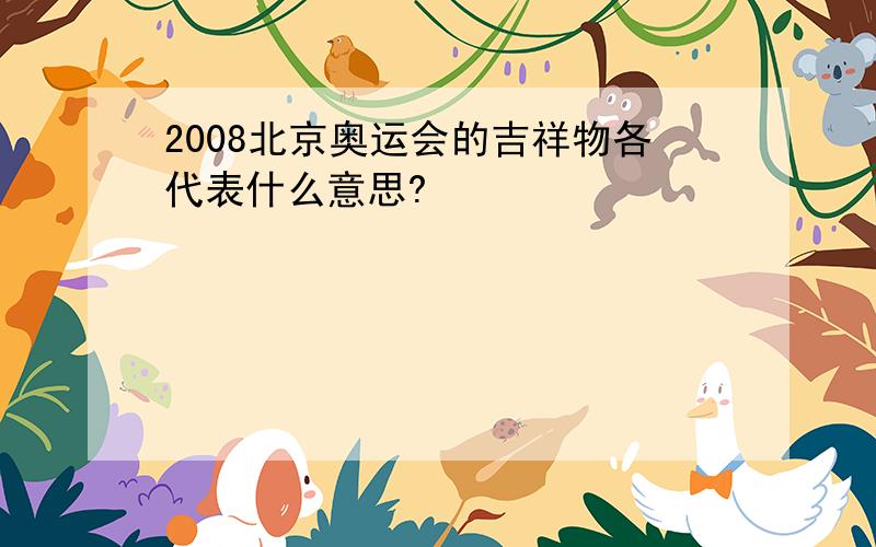 2008北京奥运会的吉祥物各代表什么意思?