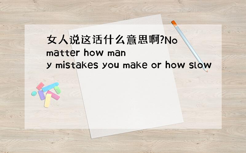 女人说这话什么意思啊?No matter how many mistakes you make or how slow