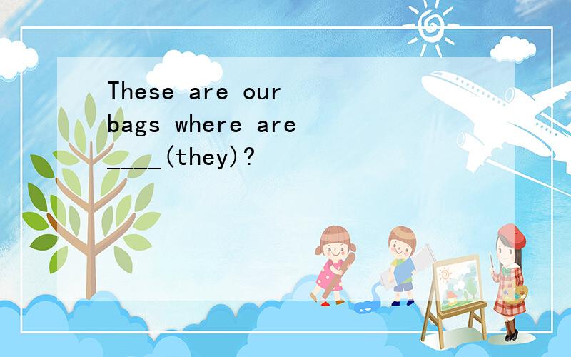 These are our bags where are____(they)?