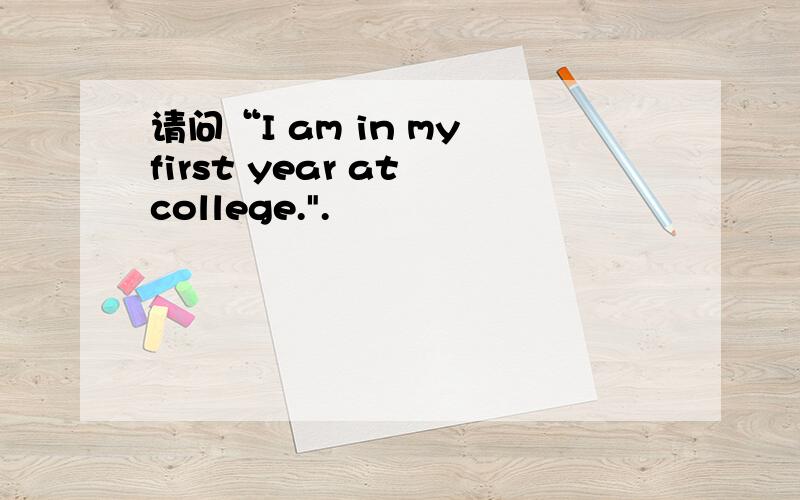 请问“I am in my first year at college.