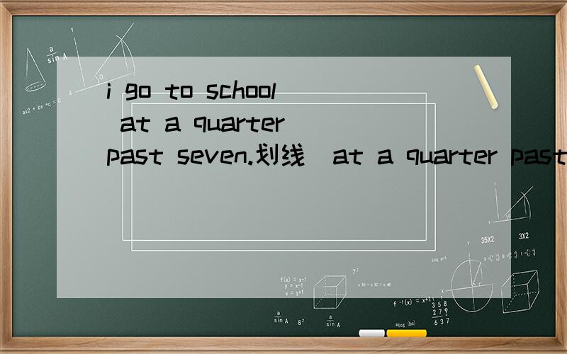 i go to school at a quarter past seven.划线（at a quarter past