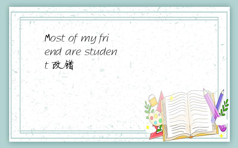 Most of my friend are student 改错