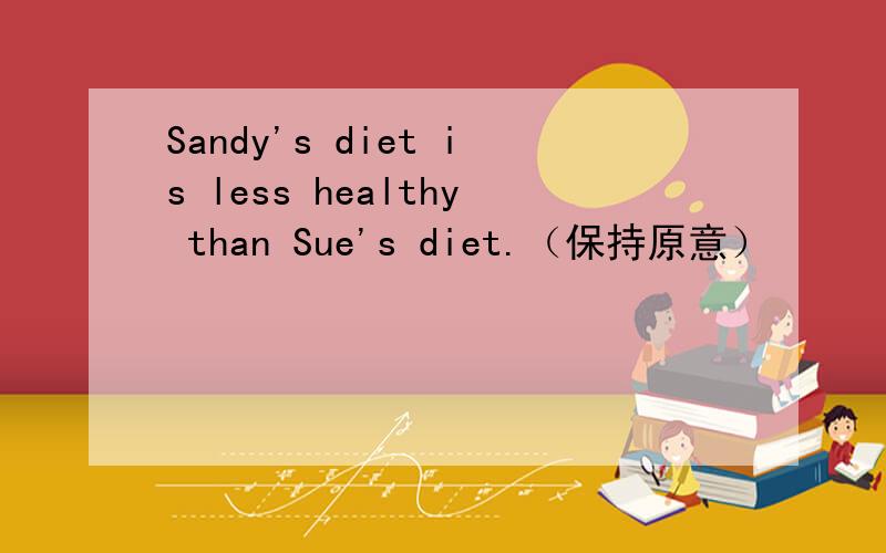 Sandy's diet is less healthy than Sue's diet.（保持原意）