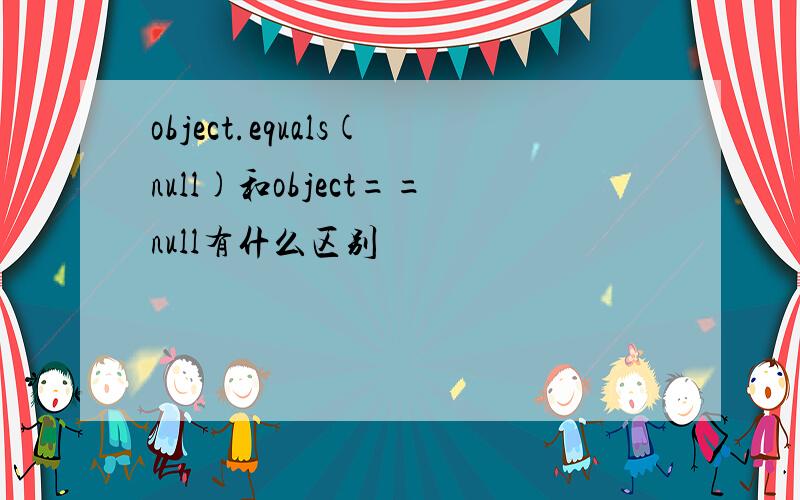 object.equals(null)和object==null有什么区别