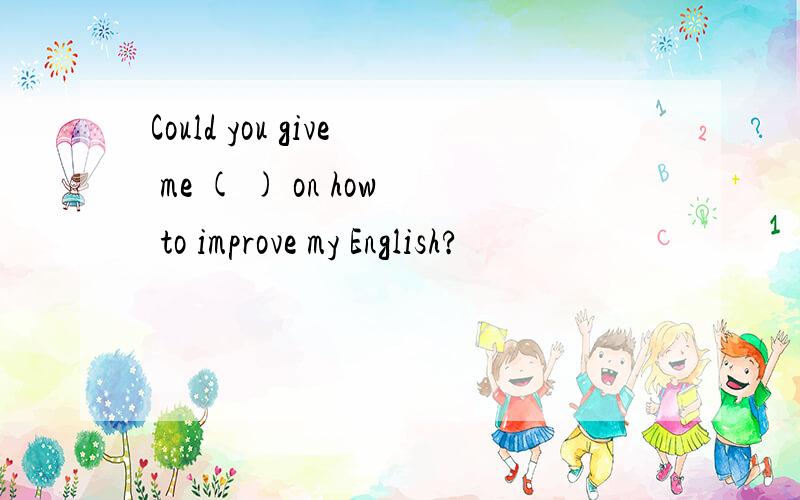 Could you give me ( ) on how to improve my English?