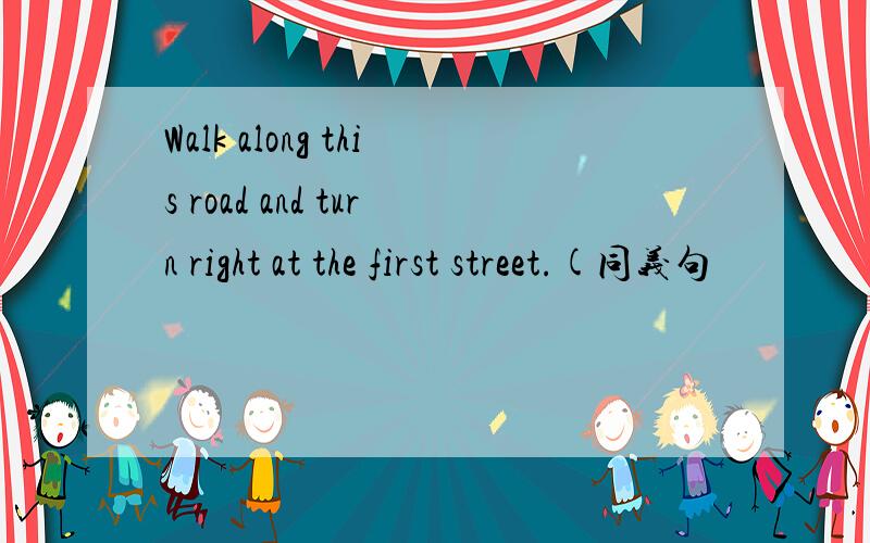Walk along this road and turn right at the first street.(同义句