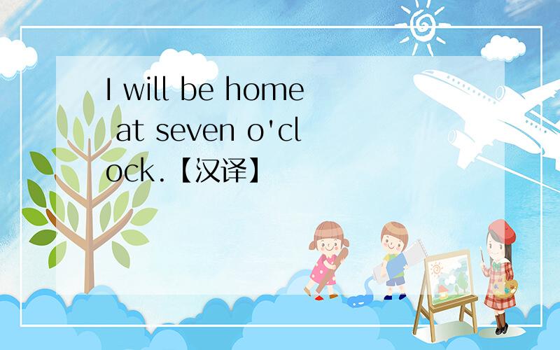 I will be home at seven o'clock.【汉译】