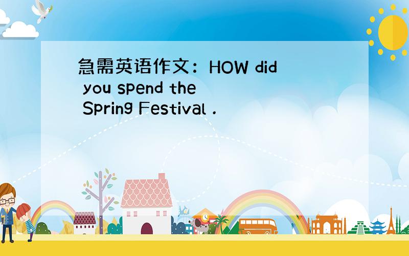 急需英语作文：HOW did you spend the Spring Festival .