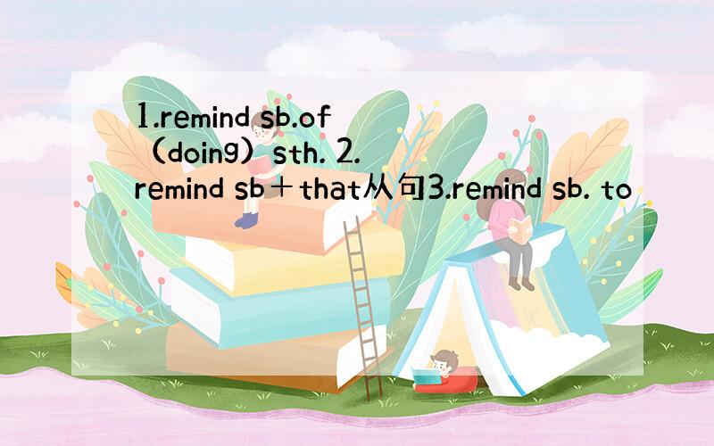 1.remind sb.of（doing）sth. 2.remind sb＋that从句3.remind sb. to