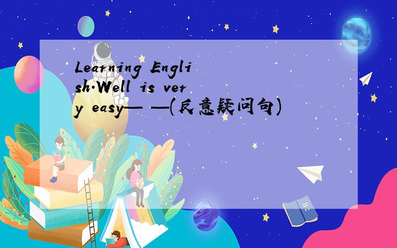 Learning English.Well is very easy— —(反意疑问句)