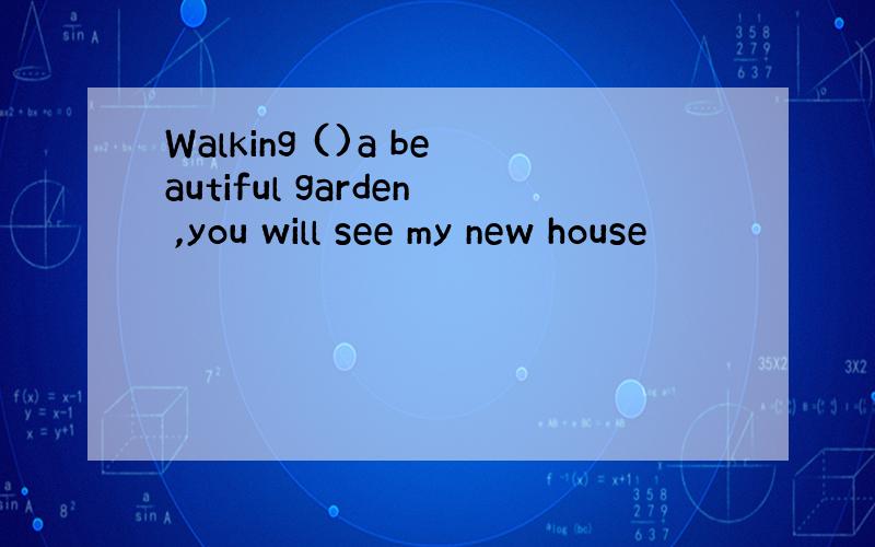 Walking ()a beautiful garden ,you will see my new house