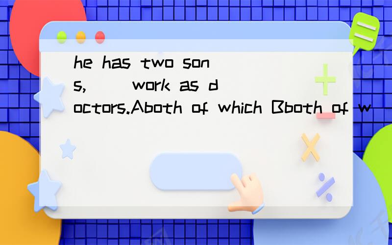 he has two sons,( )work as doctors.Aboth of which Bboth of w