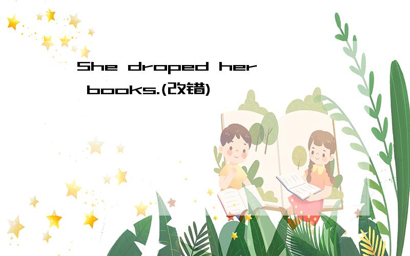 She droped her books.(改错)