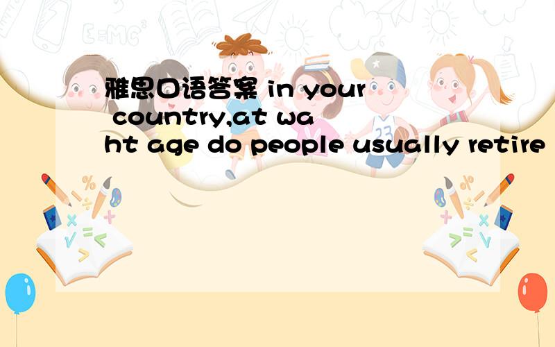 雅思口语答案 in your country,at waht age do people usually retire