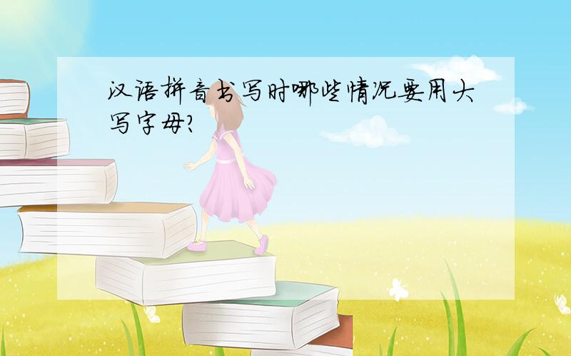 汉语拼音书写时哪些情况要用大写字母?