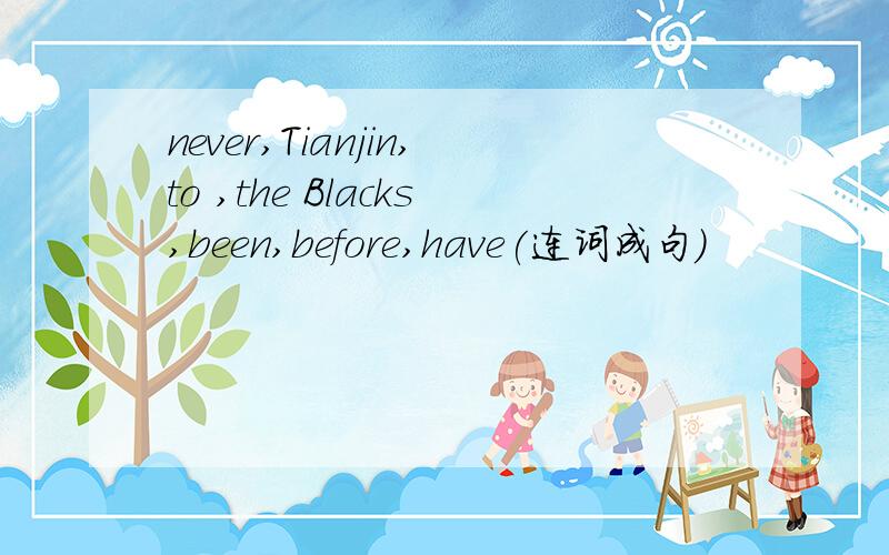 never,Tianjin,to ,the Blacks,been,before,have(连词成句）