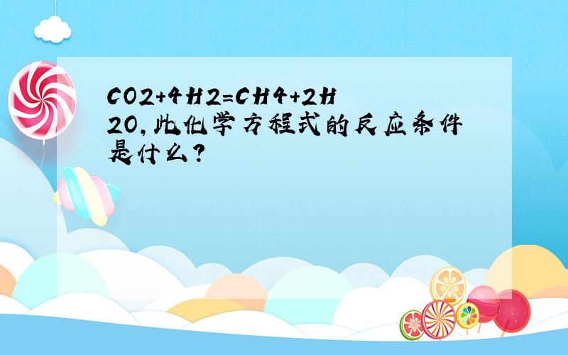 CO2+4H2=CH4+2H2O,此化学方程式的反应条件是什么?