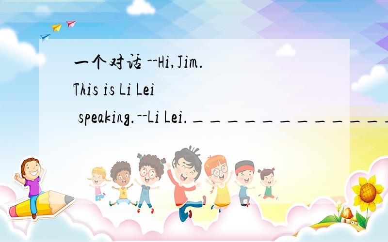 一个对话 --Hi,Jim.This is Li Lei speaking.--Li Lei.____________?