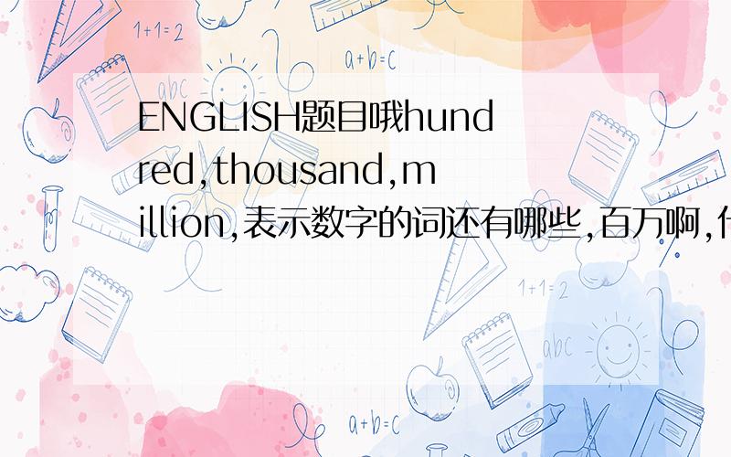 ENGLISH题目哦hundred,thousand,million,表示数字的词还有哪些,百万啊,什么之类的,不懂!