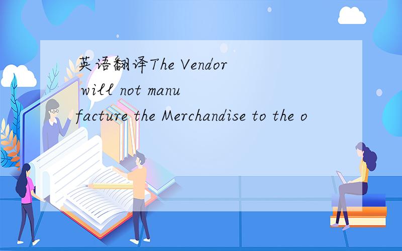 英语翻译The Vendor will not manufacture the Merchandise to the o