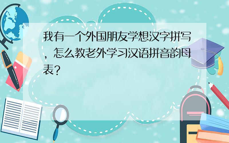 我有一个外国朋友学想汉字拼写，怎么教老外学习汉语拼音韵母表？