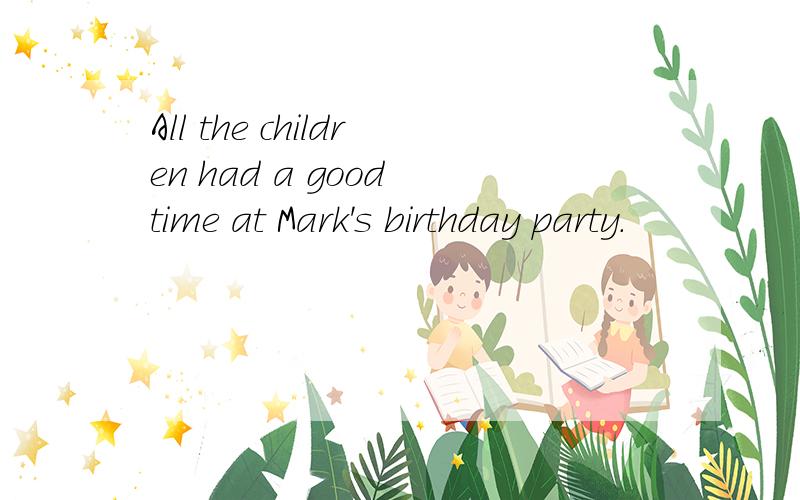 All the children had a good time at Mark's birthday party.