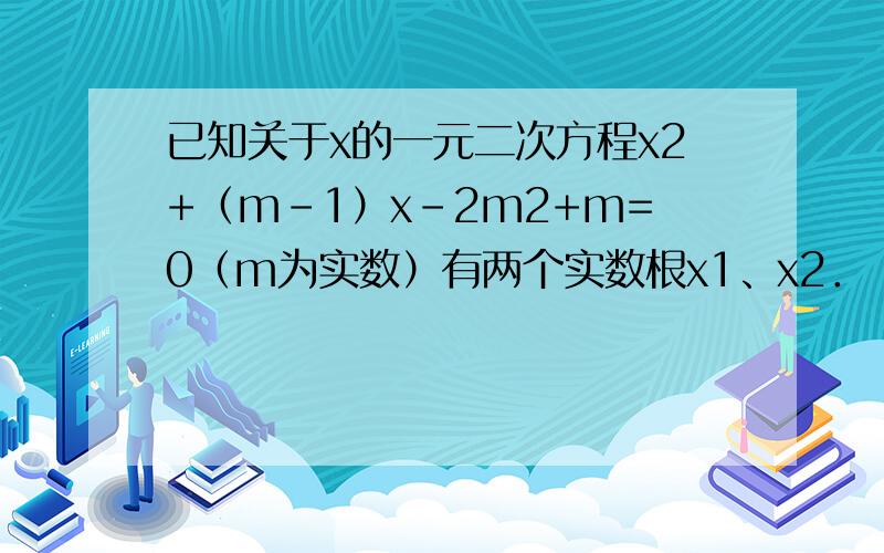 已知关于x的一元二次方程x2+（m-1）x-2m2+m=0（m为实数）有两个实数根x1、x2．