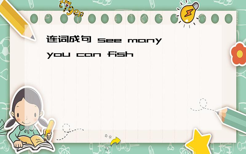连词成句 see many you can fish