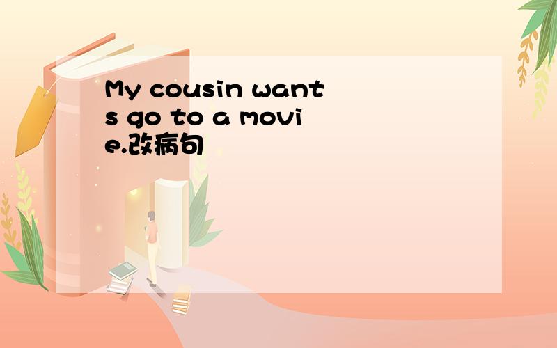 My cousin wants go to a movie.改病句