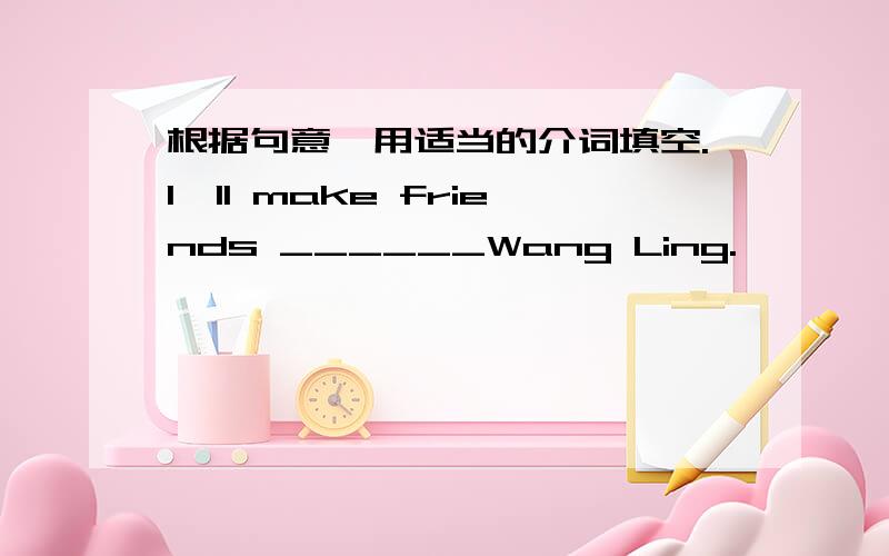 根据句意,用适当的介词填空.I'll make friends ______Wang Ling.
