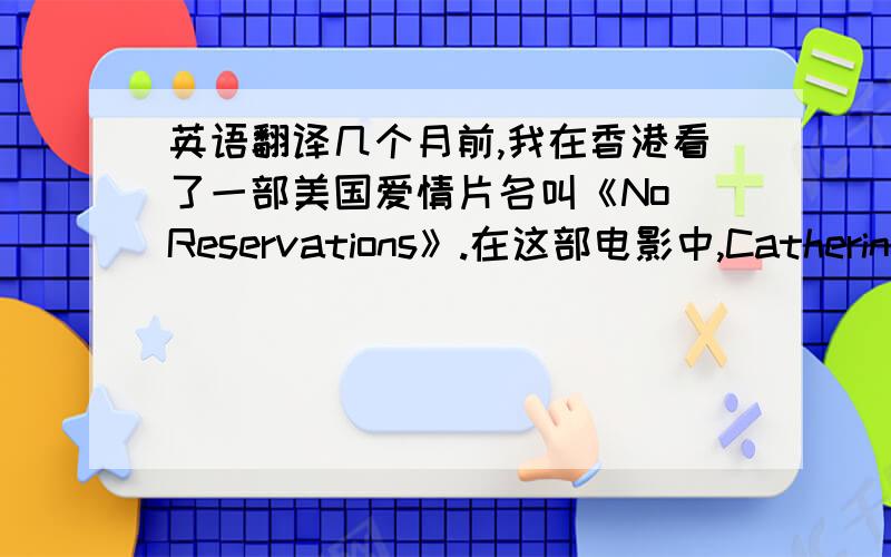 英语翻译几个月前,我在香港看了一部美国爱情片名叫《No Reservations》.在这部电影中,Catherine Z