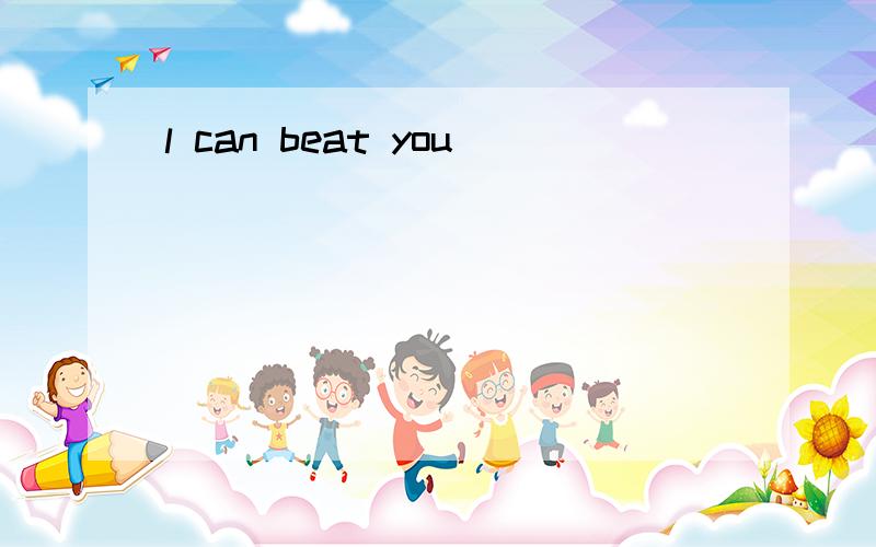 l can beat you