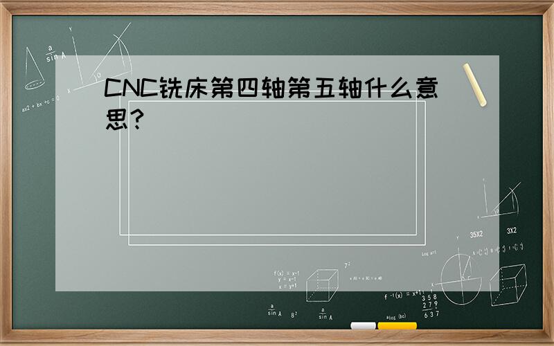 CNC铣床第四轴第五轴什么意思?