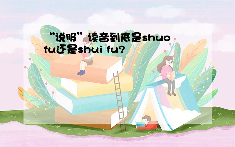 “说服”读音到底是shuo fu还是shui fu?