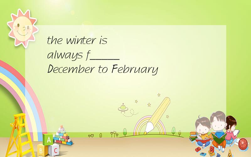 the winter is always f_____ December to February