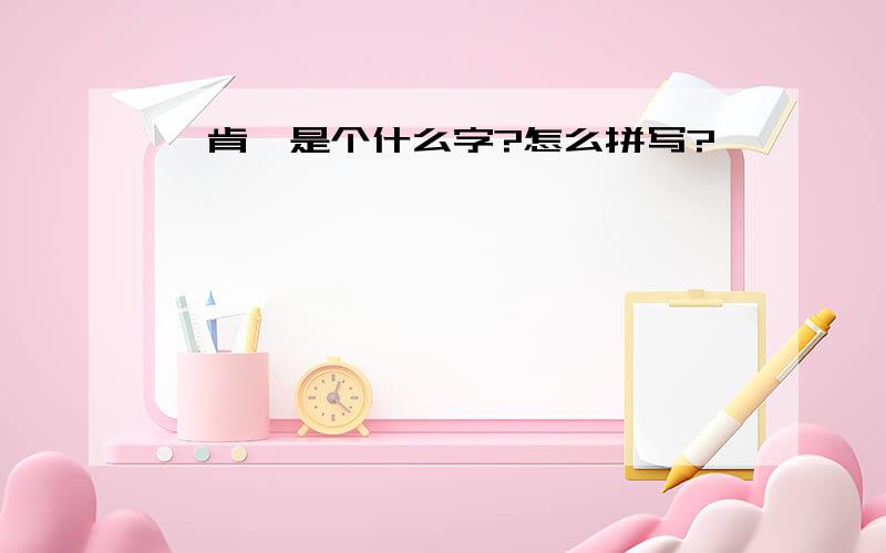 氵肯,是个什么字?怎么拼写?